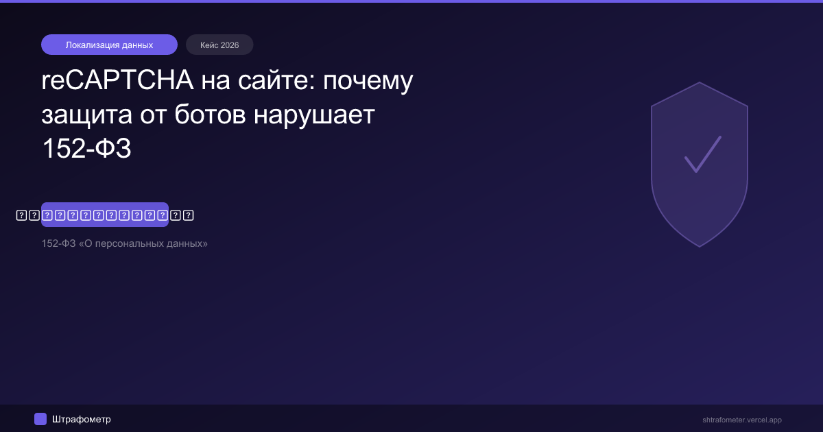 reCAPTCHA на сайте: почему защита от ботов нарушает 152-ФЗ